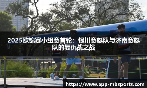 2025欧锦赛小组赛首轮：银川赛艇队与济南赛艇队的复仇战之战