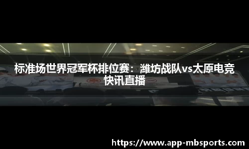 标准场世界冠军杯排位赛：潍坊战队vs太原电竞快讯直播