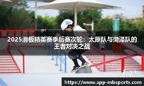 2025滑板精英赛季后赛次轮：太原队与菏泽队的王者对决之战