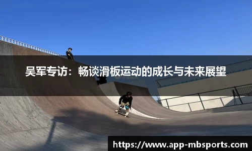 吴军专访：畅谈滑板运动的成长与未来展望