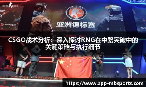 CSGO战术分析：深入探讨RNG在中路突破中的关键策略与执行细节