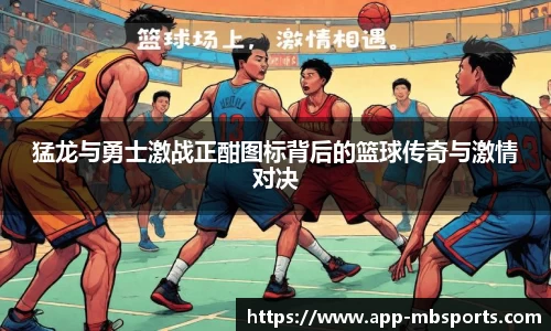 猛龙与勇士激战正酣图标背后的篮球传奇与激情对决