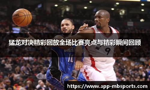猛龙对决精彩回放全场比赛亮点与精彩瞬间回顾